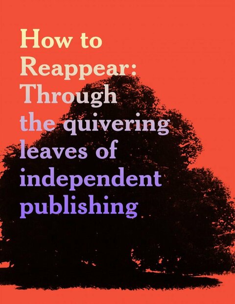 how to reappear · through the quivering leaves of independent publishing